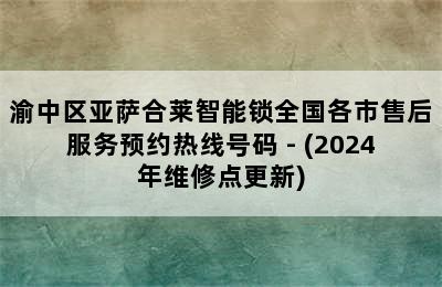 渝中区亚萨合莱智能锁全国各市售后服务预约热线号码 - (2024年维修点更新)